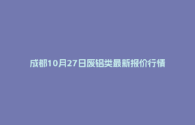 成都10月27日废铝类最新报价行情