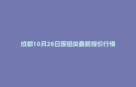 成都10月26日废铝类最新报价行情