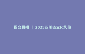 图文直播 ｜ 2025四川省文化和旅游发展大会暨第十一届中国（四川）国际旅游投资大会新闻发布会
