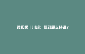 微视频丨川超：我到底支持谁？