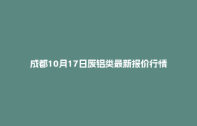 成都10月17日废铝类最新报价行情