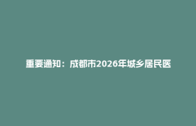 重要通知：成都市2026年城乡居民医保开始参保缴费了！