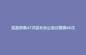 区政府第47次区长办公会议暨第60次常务会议召开