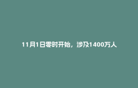 11月1日零时开始，涉及1400万人