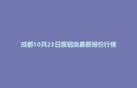 成都10月23日废铝类最新报价行情