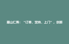眉山仁寿：“订单、定向、上门”，创新技能培训模式助力就业