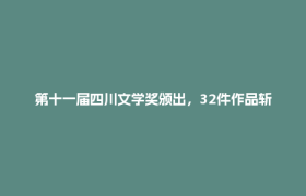 第十一届四川文学奖颁出，32件作品斩获四川文学最高荣誉