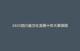 2025四川省文化发展十件大事揭晓