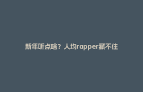 新年听点啥？人均rapper藏不住