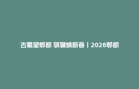 古蜀望郫都 骐骥焕新春丨2026郫都新春影视嘉年华启幕，望丛祠陪你花式过大年