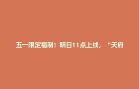 五一限定福利！明日11点上线，“天府郫都”APP新用户专属好礼来袭~