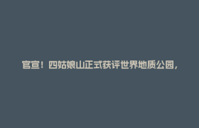 官宣！四姑娘山正式获评世界地质公园，四川再添世界级名片