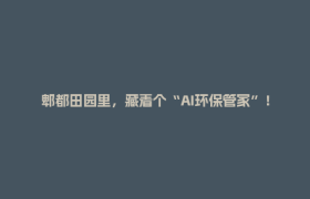 郫都田园里，藏着个“AI环保管家”！