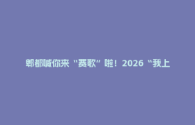 郫都喊你来“赛歌”啦！2026“我上赛歌会”优秀节目征集火热开启→