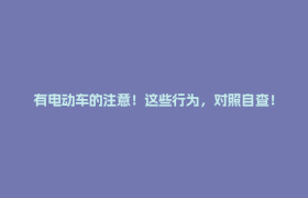 有电动车的注意！这些行为，对照自查！