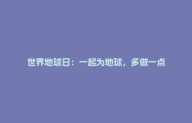 世界地球日：一起为地球，多做一点