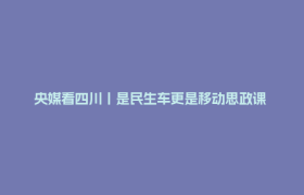 央媒看四川丨是民生车更是移动思政课 健康列车六度驶入大凉山