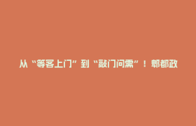 从“等客上门”到“敲门问需”！郫都政务服务“变奏曲”→