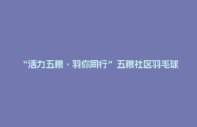 “活力五粮·羽你同行”五粮社区羽毛球比赛激情开拍