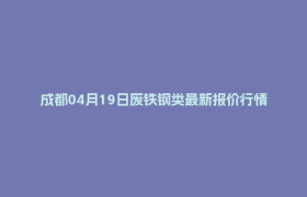 成都04月19日废铁钢类最新报价行情