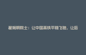 翟婉明院士：让中国高铁平稳飞驰，让后辈从容接力｜春风有信 奋斗有我