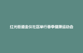 红光街道金仪社区举行春季健康运动会