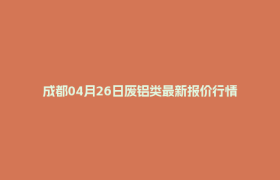 成都04月26日废铝类最新报价行情