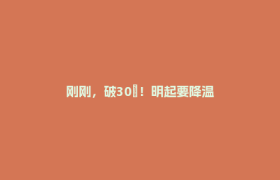 刚刚，破30℃！明起要降温