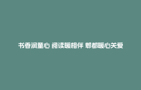 书香润童心 阅读暖相伴 郫都暖心关爱守护困境儿童快乐成长