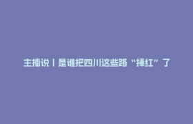 主播说丨是谁把四川这些路“捧红”了