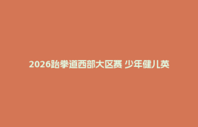 2026跆拳道西部大区赛 少年健儿英姿勃发