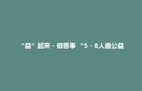 “益”起来·做善事 “5·8人道公益日”众筹活动倡议书