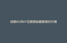 成都05月07日废铜类最新报价行情