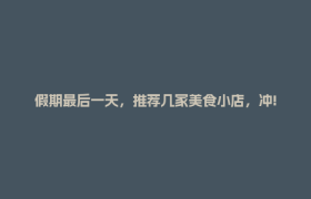 假期最后一天，推荐几家美食小店，冲!