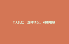 2人死亡！这种情况，别乘电梯！