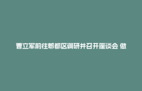 曹立军前往郫都区调研并召开座谈会 做好科产融合文章  推进城乡融合发展 推动“十五五”高质量发展取得更大成效
