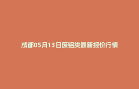 成都05月13日废铝类最新报价行情