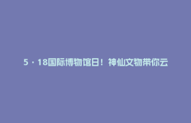 5·18国际博物馆日！神仙文物带你云蹦迪，一秒甩掉班味！