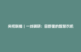 央视联播｜一线调研：田野里的智慧农机