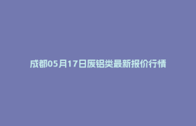 成都05月17日废铝类最新报价行情