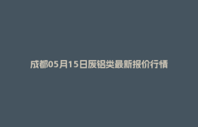 成都05月15日废铝类最新报价行情
