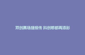 双创赛场捷报传 科创郫都再添彩