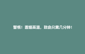 警惕！毒烟高温，致命只需几分钟！
