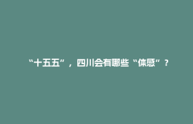 “十五五”，四川会有哪些“体感”？