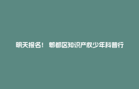 明天报名！ 郫都区知识产权少年科普行第六期：科幻×IP×实践，一趟解锁