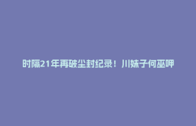 时隔21年再破尘封纪录！川妹子何巫呷5000米跑进15分