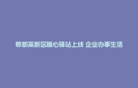 郫都高新区暖心驿站上线 企业办事生活无忧
