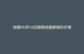 成都05月10日废铜类最新报价行情