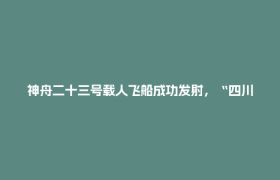 神舟二十三号载人飞船成功发射，“四川智造”全程护航