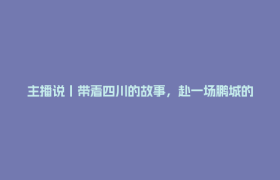主播说丨带着四川的故事，赴一场鹏城的盛会